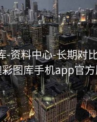 澳彩图库-资料中心-长期对比-复盘回顾，澳彩图库手机app官方版下载