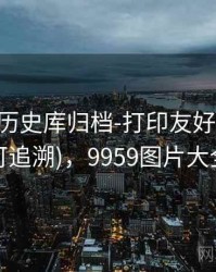 99图库-历史库归档-打印友好-专题页(可追溯)，9959图片大全