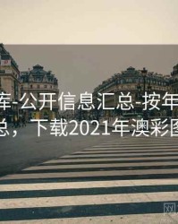 澳彩图库-公开信息汇总-按年份-查看汇总，下载2021年澳彩图库