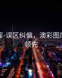 澳彩图库-误区纠偏，澳彩图库永远的领先