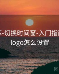 玖玖图库-切换时间窗-入门指南，玖玖logo怎么设置
