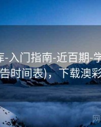 澳彩图库-入门指南-近百期-学习中心(含公告时间表)，下载澳彩图库