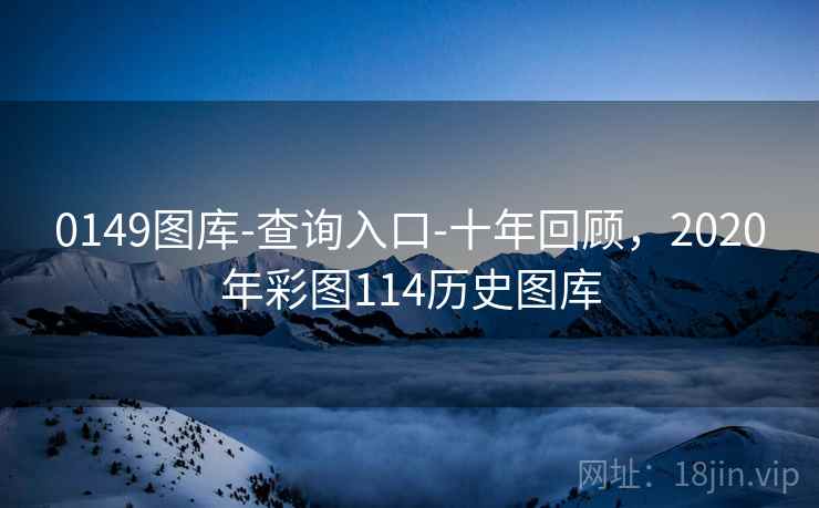 0149图库-查询入口-十年回顾，2020年彩图114历史图库