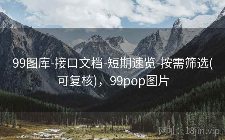 99图库-接口文档-短期速览-按需筛选(可复核),99pop图片 99图库-接口文档-短期速览-按需筛选(可复核),99pop图片