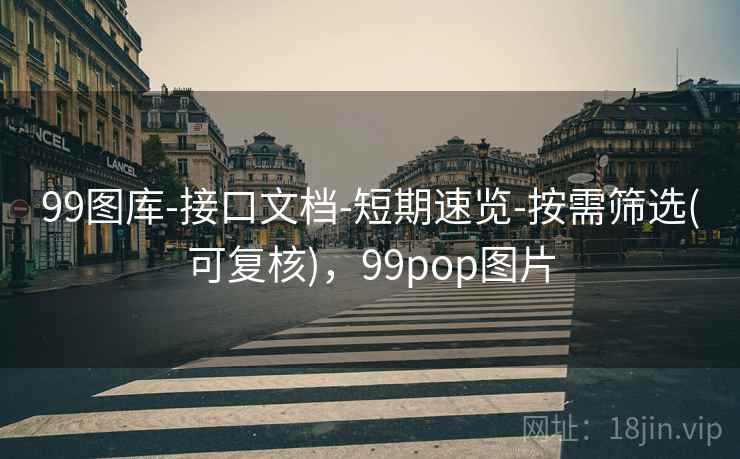 99图库-接口文档-短期速览-按需筛选(可复核),99pop图片 99图库-接口文档-短期速览-按需筛选(可复核),99pop图片