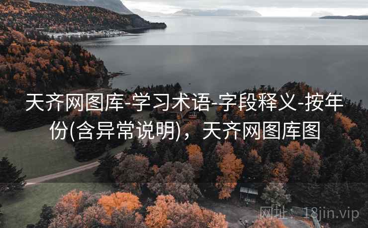 天齐网图库-学习术语-字段释义-按年份(含异常说明)，天齐网图库图