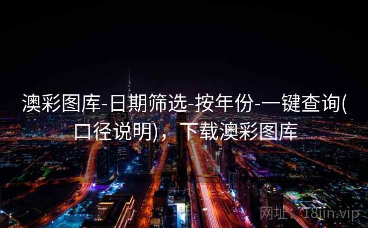澳彩图库-日期筛选-按年份-一键查询(口径说明)，下载澳彩图库