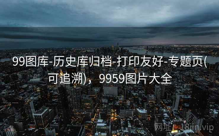 99图库-历史库归档-打印友好-专题页(可追溯)，9959图片大全