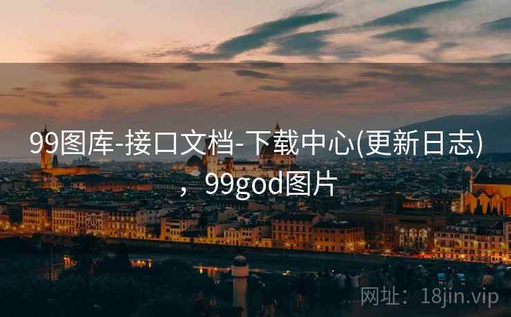 99图库-接口文档-下载中心(更新日志)，99god图片