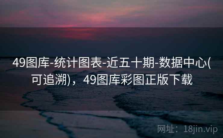 49图库-统计图表-近五十期-数据中心(可追溯)，49图库彩图正版下载