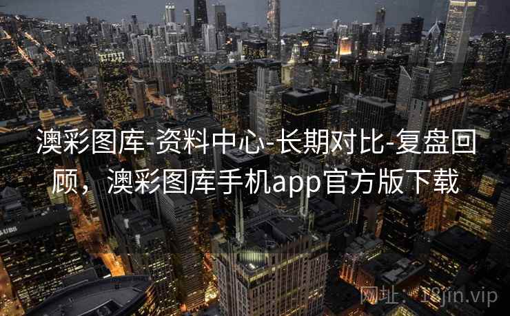 澳彩图库-资料中心-长期对比-复盘回顾，澳彩图库手机app官方版下载