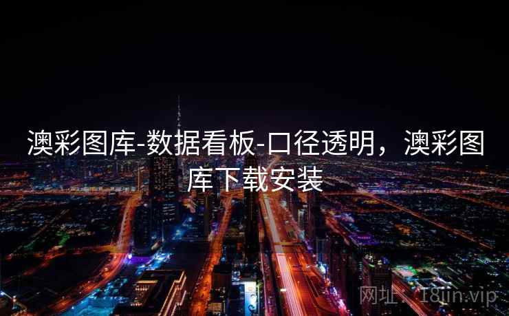 澳彩图库-数据看板-口径透明，澳彩图库下载安装