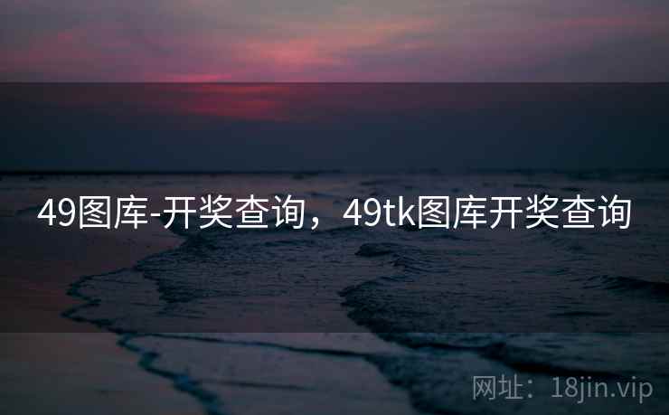 49图库-开奖查询，49tk图库开奖查询